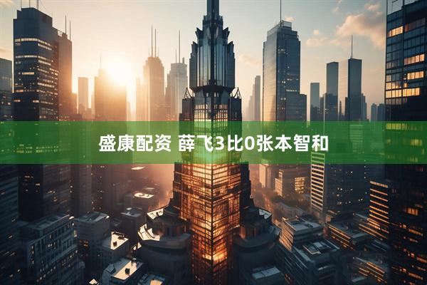 盛康配资 薛飞3比0张本智和