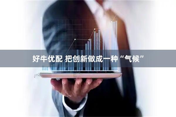 好牛优配 把创新做成一种“气候”
