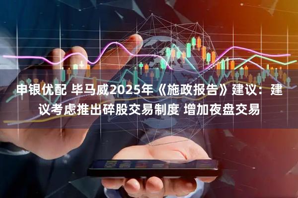 申银优配 毕马威2025年《施政报告》建议：建议考虑推出碎股交易制度 增加夜盘交易