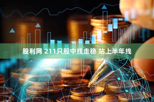 股利网 211只股中线走稳 站上半年线