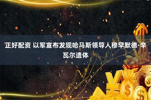 正好配资 以军宣布发现哈马斯领导人穆罕默德·辛瓦尔遗体