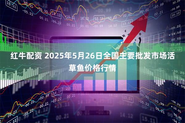 红牛配资 2025年5月26日全国主要批发市场活草鱼价格行情