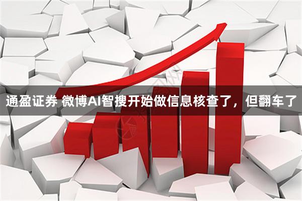 通盈证券 微博AI智搜开始做信息核查了，但翻车了
