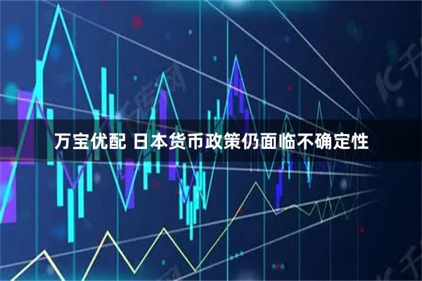 万宝优配 日本货币政策仍面临不确定性