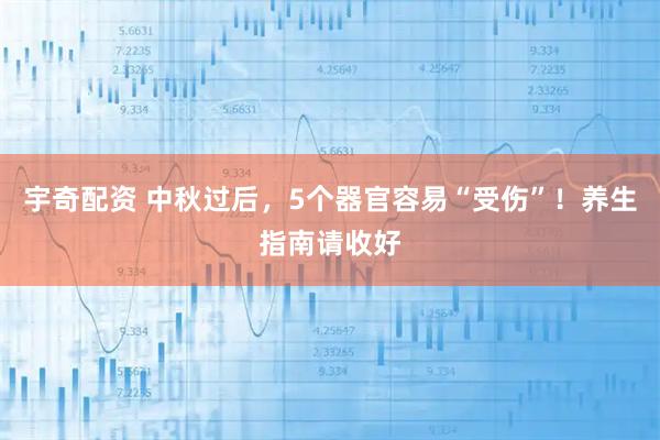 宇奇配资 中秋过后，5个器官容易“受伤”！养生指南请收好