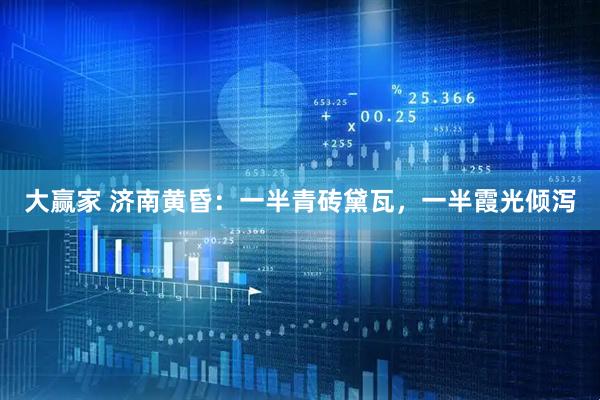 大赢家 济南黄昏：一半青砖黛瓦，一半霞光倾泻