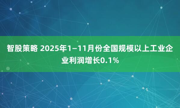 智股策略 2025年1—11月份全国规模以上工业企业利润增长0.1%