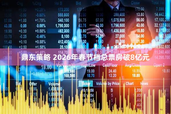 鼎东策略 2026年春节档总票房破8亿元