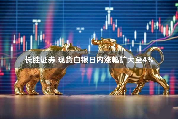 长胜证券 现货白银日内涨幅扩大至4%