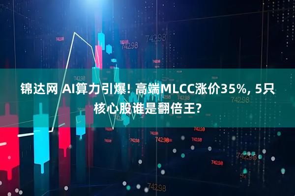 锦达网 AI算力引爆! 高端MLCC涨价35%, 5只核心股谁是翻倍王?