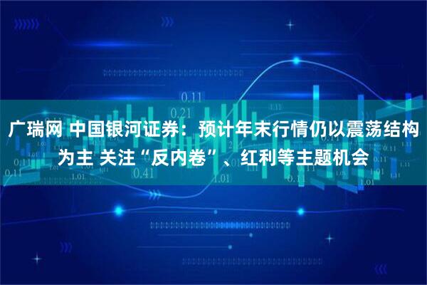广瑞网 中国银河证券：预计年末行情仍以震荡结构为主 关注“反内卷”、红利等主题机会